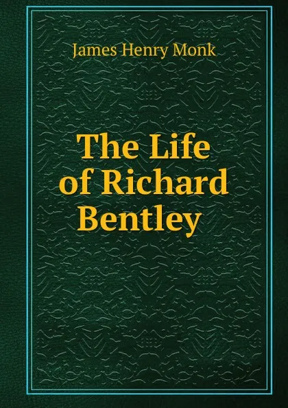 Обложка книги The Life of Richard Bentley ., James Henry Monk