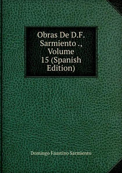 Обложка книги Obras De D.F. Sarmiento ., Volume 15 (Spanish Edition), Domingo Faustino Sarmiento