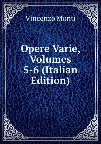 Обложка книги Opere Varie, Volumes 5-6 (Italian Edition), Vincenzo Monti