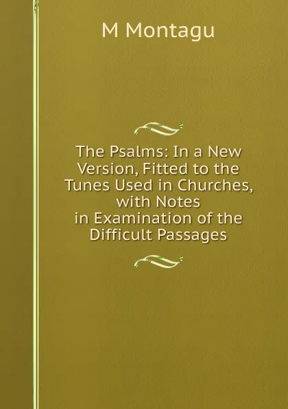 Обложка книги The Psalms: In a New Version, Fitted to the Tunes Used in Churches, with Notes in Examination of the Difficult Passages, M Montagu