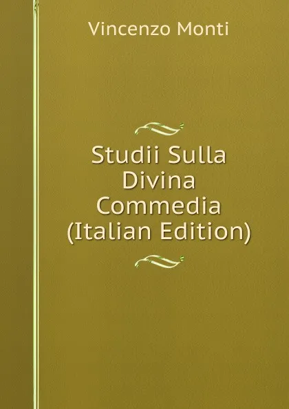 Обложка книги Studii Sulla Divina Commedia (Italian Edition), Vincenzo Monti