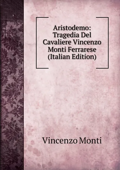 Обложка книги Aristodemo: Tragedia Del Cavaliere Vincenzo Monti Ferrarese (Italian Edition), Vincenzo Monti