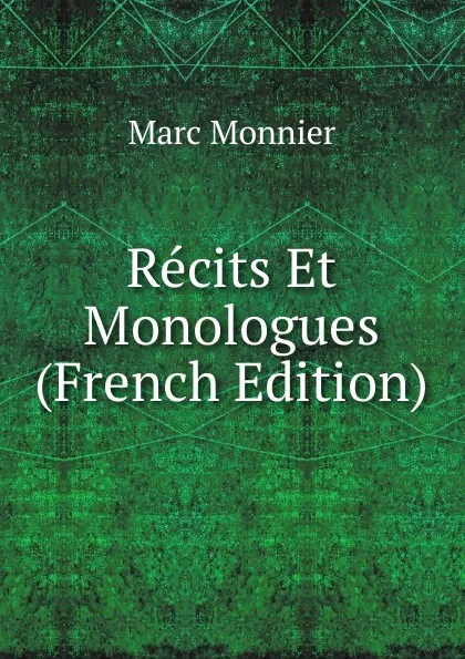 Обложка книги Recits Et Monologues (French Edition), Marc Monnier