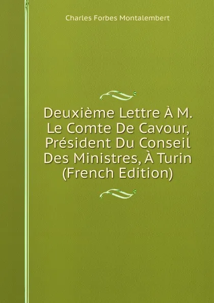 Обложка книги Deuxieme Lettre A M. Le Comte De Cavour, President Du Conseil Des Ministres, A Turin (French Edition), Montalembert Charles Forbes