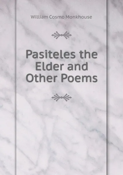 Обложка книги Pasiteles the Elder and Other Poems, William Cosmo Monkhouse