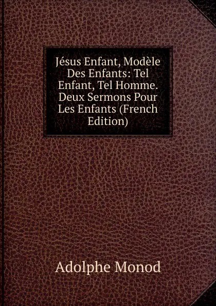 Обложка книги Jesus Enfant, Modele Des Enfants: Tel Enfant, Tel Homme. Deux Sermons Pour Les Enfants (French Edition), Adolphe Monod