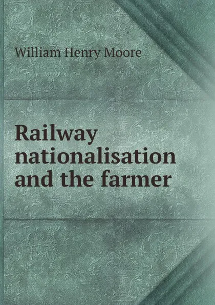 Обложка книги Railway nationalisation and the farmer, William Henry Moore