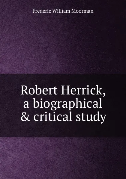 Обложка книги Robert Herrick, a biographical . critical study, Frederic William Moorman