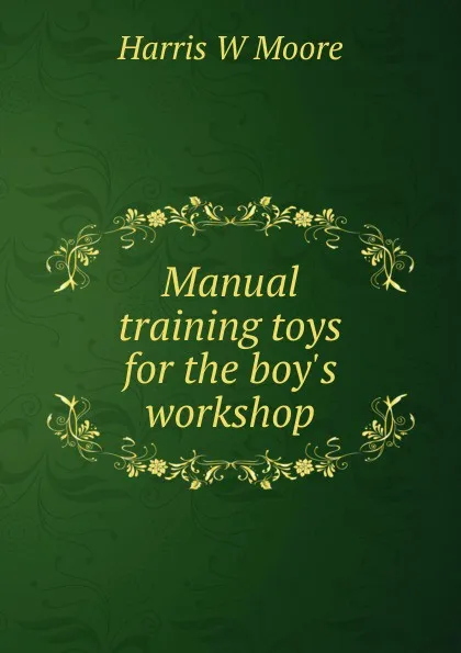 Обложка книги Manual training toys for the boy.s workshop, Harris W Moore