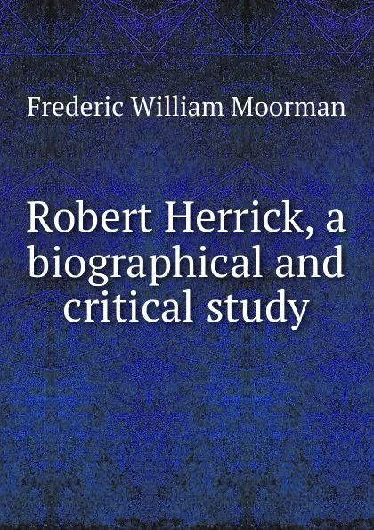 Обложка книги Robert Herrick, a biographical and critical study, Frederic William Moorman
