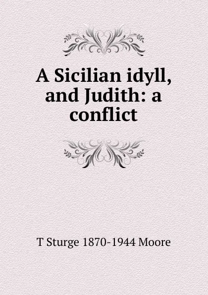 Обложка книги A Sicilian idyll, and Judith: a conflict, T Sturge 1870-1944 Moore