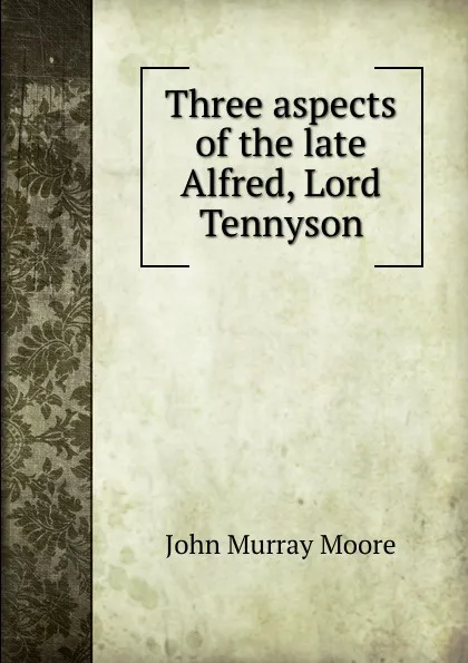 Обложка книги Three aspects of the late Alfred, Lord Tennyson, John Murray Moore