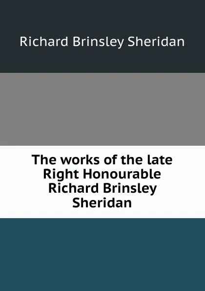 Обложка книги The works of the late Right Honourable Richard Brinsley Sheridan, Ричард Бринсли Шеридан