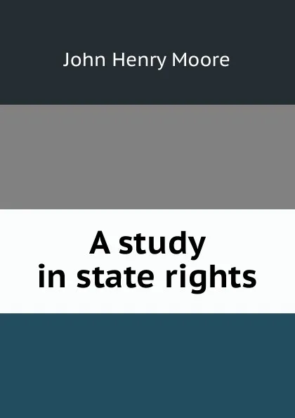 Обложка книги A study in state rights, John Henry Moore