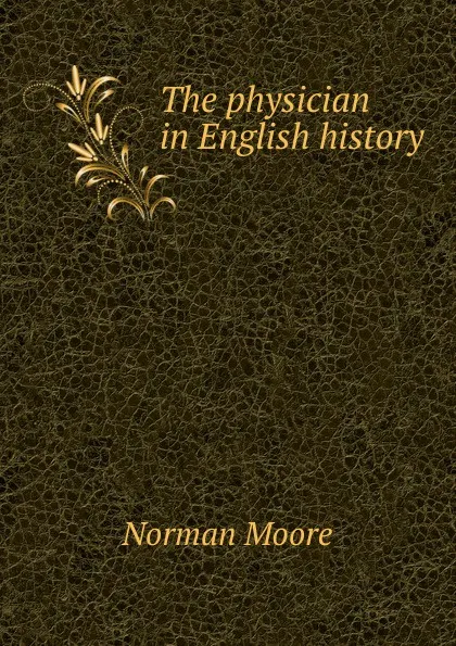 Обложка книги The physician in English history, Norman Moore