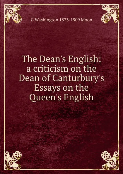 Обложка книги The Dean.s English: a criticism on the Dean of Canturbury.s Essays on the Queen.s English, G Washington 1823-1909 Moon