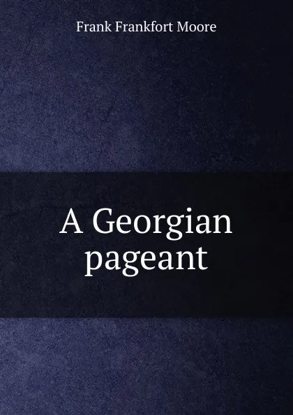 Обложка книги A Georgian pageant, Moore Frank Frankfort