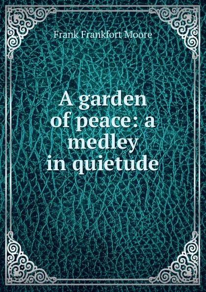 Обложка книги A garden of peace: a medley in quietude, Moore Frank Frankfort