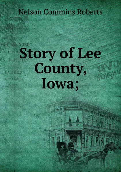 Обложка книги Story of Lee County, Iowa;, Nelson Commins Roberts