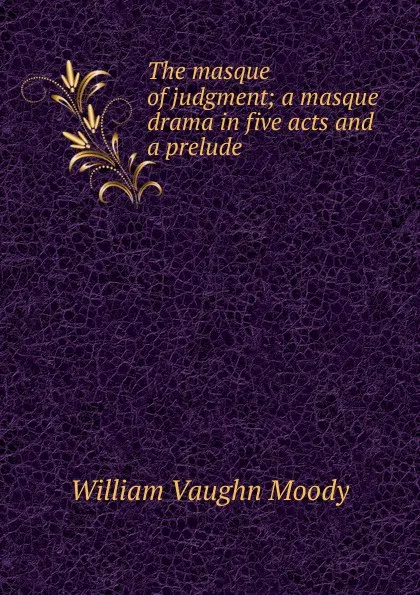 Обложка книги The masque of judgment; a masque drama in five acts and a prelude, William Vaughn Moody