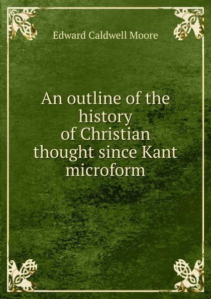 Обложка книги An outline of the history of Christian thought since Kant microform, Edward Caldwell Moore