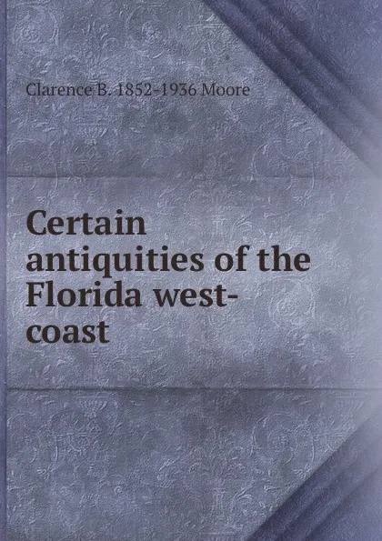 Обложка книги Certain antiquities of the Florida west-coast, Clarence B. 1852-1936 Moore