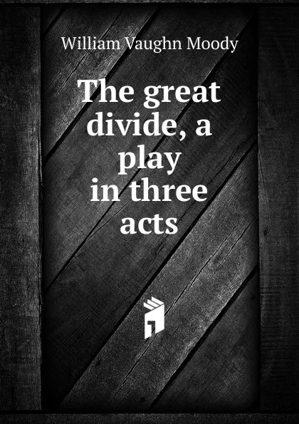 Обложка книги The great divide, a play in three acts, William Vaughn Moody