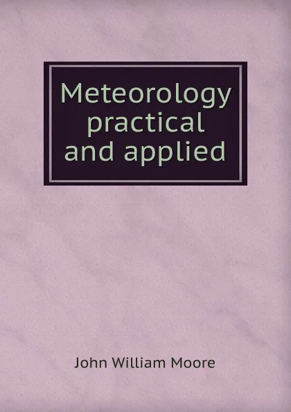 Обложка книги Meteorology practical and applied, John William Moore