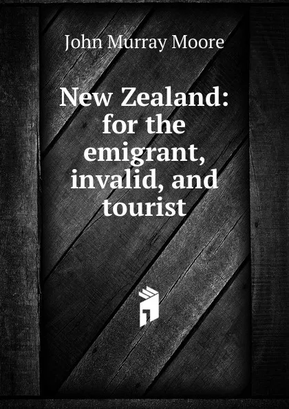 Обложка книги New Zealand: for the emigrant, invalid, and tourist, John Murray Moore