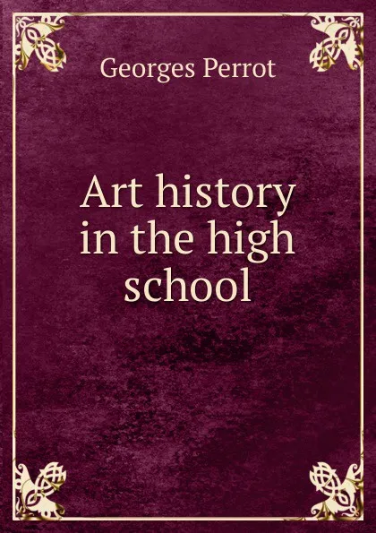 Обложка книги Art history in the high school, Georges Perrot