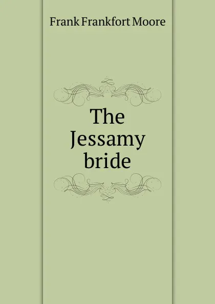 Обложка книги The Jessamy bride, Moore Frank Frankfort