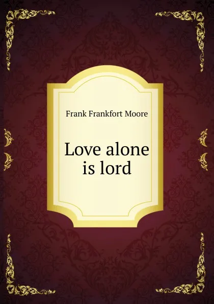 Обложка книги Love alone is lord, Moore Frank Frankfort