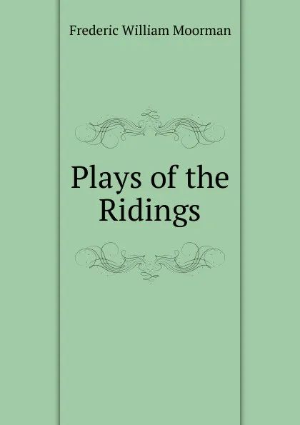 Обложка книги Plays of the Ridings, Frederic William Moorman