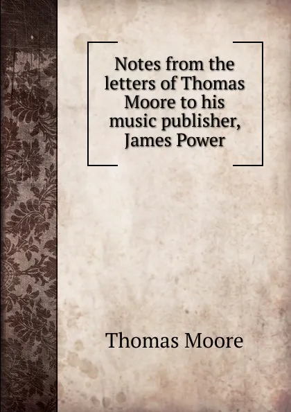 Обложка книги Notes from the letters of Thomas Moore to his music publisher, James Power, Thomas Moore