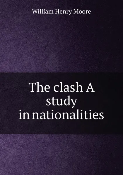 Обложка книги The clash A study in nationalities, William Henry Moore