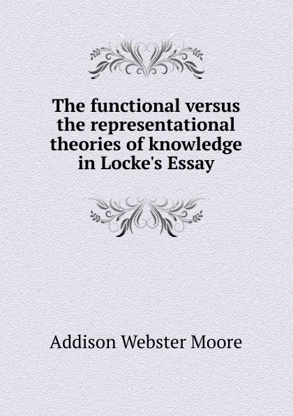 Обложка книги The functional versus the representational theories of knowledge in Locke.s Essay, Addison Webster Moore