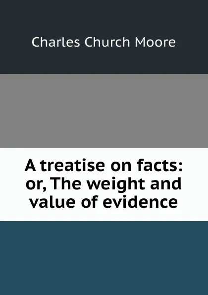 Обложка книги A treatise on facts: or, The weight and value of evidence, Charles Church Moore