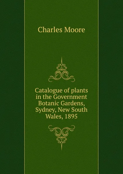 Обложка книги Catalogue of plants in the Government Botanic Gardens, Sydney, New South Wales, 1895, Charles Moore