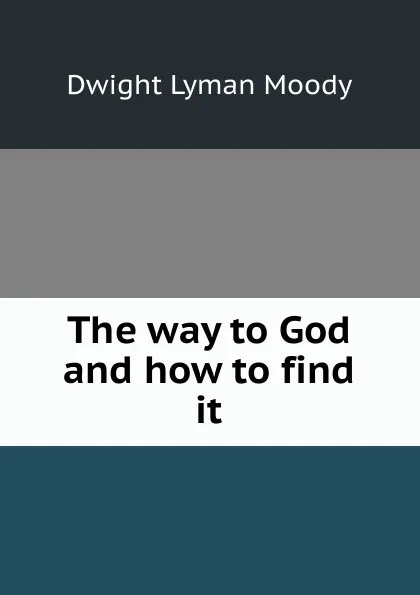 Обложка книги The way to God and how to find it, Dwight Lyman Moody