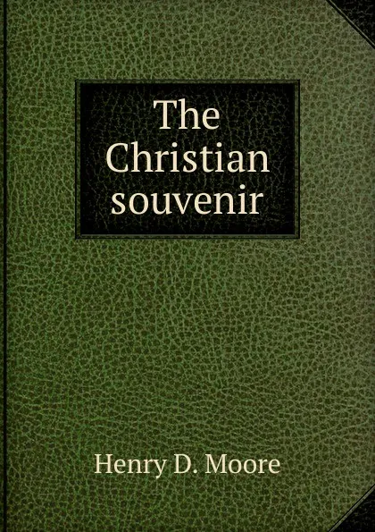 Обложка книги The Christian souvenir, Henry D. Moore