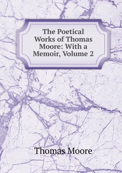 Обложка книги The Poetical Works of Thomas Moore: With a Memoir, Volume 2, Thomas Moore