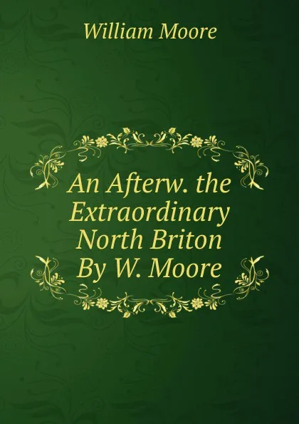 Обложка книги An Afterw. the Extraordinary North Briton By W. Moore., William Moore