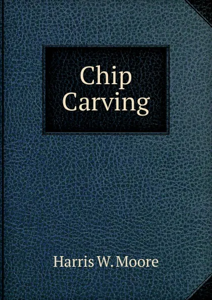 Обложка книги Chip Carving, Harris W. Moore