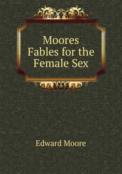 Обложка книги Moores Fables for the Female Sex, Edward Moore