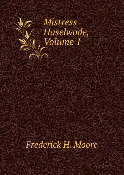 Обложка книги Mistress Haselwode, Volume 1, Frederick H. Moore