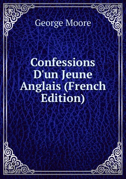 Обложка книги Confessions D.un Jeune Anglais (French Edition), Moore George