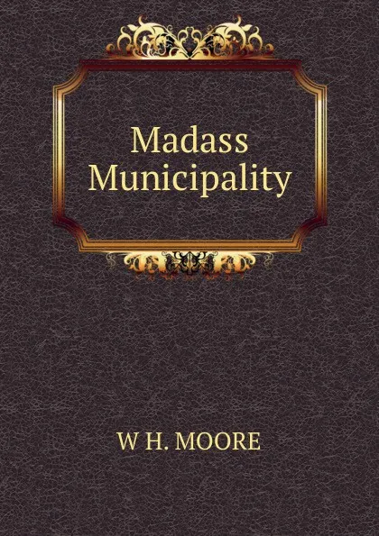 Обложка книги Madass Municipality, W H. MOORE