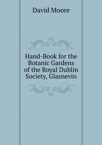 Обложка книги Hand-Book for the Botanic Gardens of the Royal Dublin Society, Glasnevin, David Moore