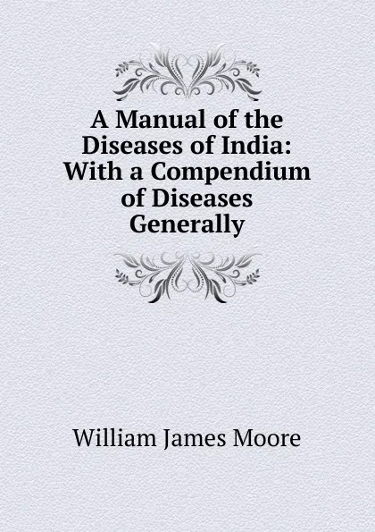 Обложка книги A Manual of the Diseases of India: With a Compendium of Diseases Generally, William James Moore