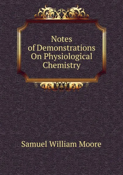 Обложка книги Notes of Demonstrations On Physiological Chemistry, Samuel William Moore